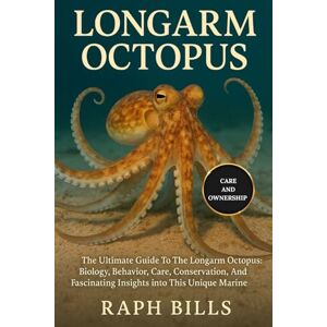 BILLS, RAPH LONGARM OCTOPUS: The Ultimate Guide To The Longarm Octopus: Biology, Behavior, Care, Conservation, And Fascinating Insights into This Unique Marine Species. BILLS, RAPH LONGARM OCTOPUS: The Ultimate Guide To The Longarm Octopus: Biology, Behavior, Care, Conservation, And Fascinating Insights into This Unique Marine Species.