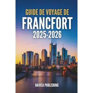 Publishing, Navica GUIDE DE VOYAGE DE FRANCFORT 2025-2026: Le cœur battant de l'Allemagne moderne Publishing, Navica GUIDE DE VOYAGE DE FRANCFORT 2025-2026: Le cœur battant de l'Allemagne moderne