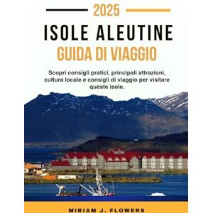 Flowers, Miriam J. ISOLE ALEUTINE GUIDA DI VIAGGIO 2025.: Scopri consigli pratici, principali attrazioni, cultura locale e consigli di viaggio per visitare queste isole. Flowers, Miriam J. ISOLE ALEUTINE GUIDA DI VIAGGIO 2025.: Scopri consigli pratici, principali attrazioni, cultura locale e consigli di viaggio per visitare queste isole.