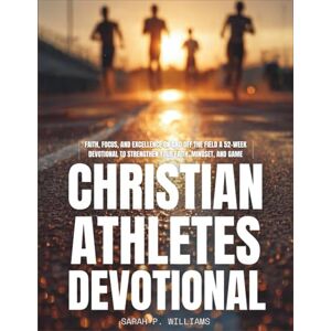 Williams, Sarah P. Christian Athletes Devotional: Faith, Focus, and Excellence on and off the Field A 52-Week Devotional to Strengthen Your Faith, Mindset, and Game Williams, Sarah P. Christian Athletes Devotional: Faith, Focus, and Excellence on and off the Field A 52-Week Devotional to Strengthen Your Faith, Mindset, and Game