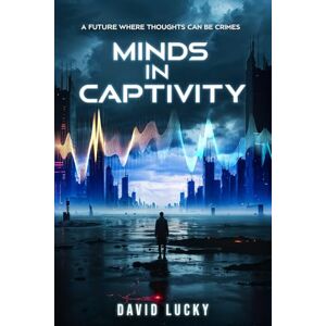 Lucky, David Minds in Captivity: A Future Where Thoughts Can Be Crimes Lucky, David Minds in Captivity: A Future Where Thoughts Can Be Crimes