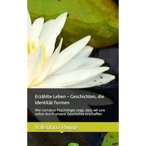 Runge, Valentina Erzählte Leben – Geschichten, die Identität formen: Wie narrative Psychologie zeigt, dass wir uns selbst durch unsere Geschichte erschaffen Runge, Valentina Erzählte Leben – Geschichten, die Identität formen: Wie narrative Psychologie zeigt, dass wir uns selbst durch unsere Geschichte erschaffen