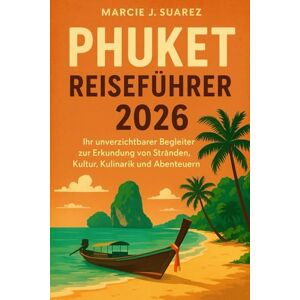 Suarez, Marcie J. Phuket Reiseführer 2026: Ihr unverzichtbarer Begleiter zur Erkundung von Stränden, Kultur, Kulinarik und Abenteuern Suarez, Marcie J. Phuket Reiseführer 2026: Ihr unverzichtbarer Begleiter zur Erkundung von Stränden, Kultur, Kulinarik und Abenteuern