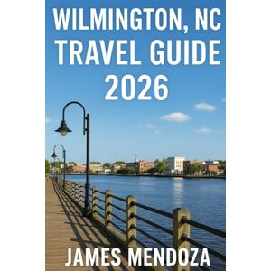 Mendoza, James Wilmington NC, Travel Guide 2026: The Ultimate Insider’s Companion to Beaches, Historic Sites, Local Culture, Culinary Delights, Hidden Gems, and Memorable Experiences for Every Traveler Mendoza, James Wilmington NC, Travel Guide 2026: The Ultimate Insider’s Companion to Beaches, Historic Sites, Local Culture, Culinary Delights, Hidden Gems, and Memorable Experiences for Every Traveler