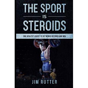 Rutter, Jim The Sport Is Steroids: One Athlete's Quest to Set World Records and Win Rutter, Jim The Sport Is Steroids: One Athlete's Quest to Set World Records and Win