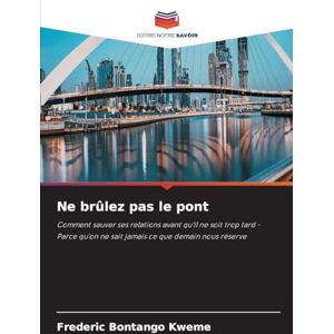 Bontango Kweme, Frederic Ne brûlez pas le pont: Comment sauver ses relations avant qu'il ne soit trop tard Parce qu'on ne sait jamais ce que demain nous réserve Bontango Kweme, Frederic Ne brûlez pas le pont: Comment sauver ses relations avant qu'il ne soit trop tard Parce qu'on ne sait jamais ce que demain nous réserve
