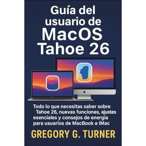 Turner, Gregory G. Guía del usuario de MacOS Tahoe 26: Todo lo que necesitas saber sobre Tahoe 26, nuevas funciones, ajustes esenciales y consejos de energía para usuarios de MacBook e iMac Turner, Gregory G. Guía del usuario de MacOS Tahoe 26: Todo lo que necesitas saber sobre Tahoe 26, nuevas funciones, ajustes esenciales y consejos de energía para usuarios de MacBook e iMac