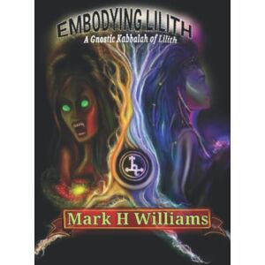 Williams, Mark H Embodying Lilith: A Gnostic Kabbalah Of Lilith: 2 Williams, Mark H Embodying Lilith: A Gnostic Kabbalah Of Lilith: 2