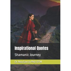 DTM, Dr Ana Garcia PhD Inspirational Quotes: Shamanic Journey DTM, Dr Ana Garcia PhD Inspirational Quotes: Shamanic Journey