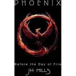 Mills, J H Phoenix Before the Day of Fire Mills, J H Phoenix Before the Day of Fire