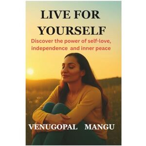 Mangu, Mr. Venugopal LIVE FOR YOUSELF: Discover the power of self-love, independence, and inner peace. Mangu, Mr. Venugopal LIVE FOR YOUSELF: Discover the power of self-love, independence, and inner peace.