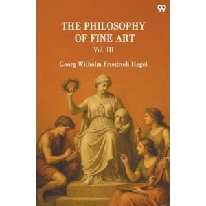 Hegel, Georg Wilhelm Friedrich The Philosophy Of Fine ArtVol. III (Edition1) Hegel, Georg Wilhelm Friedrich The Philosophy Of Fine ArtVol. III (Edition1)