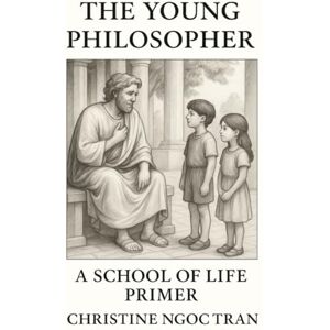 Tran, Christine Ngoc The Young Philosopher: A School of Life Primer Tran, Christine Ngoc The Young Philosopher: A School of Life Primer