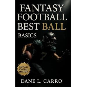 Carro, Dane L. Fantasy Football Best Ball Basics: Best ball fantasy football guide for roster templates, stacking, exposure management, tournament strategy, and winning draft frameworks Carro, Dane L. Fantasy Football Best Ball Basics: Best ball fantasy football guide for roster templates, stacking, exposure management, tournament strategy, and winning draft frameworks
