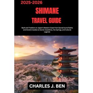 BEN, CHARLES J. SHIMANE TRAVEL GUIDE: Myth and Tradition on Japan’s Western Coast from Sacred IzumoTaisha and Ancient Castles to Scenic Coastlines, Hot Springs, and Cultural Legends BEN, CHARLES J. SHIMANE TRAVEL GUIDE: Myth and Tradition on Japan’s Western Coast from Sacred IzumoTaisha and Ancient Castles to Scenic Coastlines, Hot Springs, and Cultural Legends
