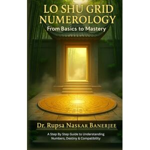 Banerjee, Dr. Rupsa Naskar Lo Shu Grid Numerology: From Basics To Mastery Banerjee, Dr. Rupsa Naskar Lo Shu Grid Numerology: From Basics To Mastery