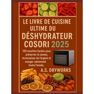 DRYWORKS, A.S. LE LIVRE DE CUISINE ULTIME DU DÉSHYDRATEUR COSORI 2025: 150 recettes faciles pour préserver la saveur, économiser de l'argent et manger sainement toute l'année DRYWORKS, A.S. LE LIVRE DE CUISINE ULTIME DU DÉSHYDRATEUR COSORI 2025: 150 recettes faciles pour préserver la saveur, économiser de l'argent et manger sainement toute l'année