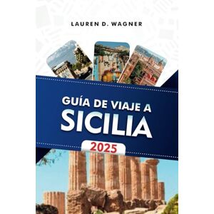 Wagner, Lauren D. GUÍA DE VIAJE A SICILIA 2025: Explora tesoros históricos, deléitate con los sabores locales y disfruta del encanto mediterráneo Wagner, Lauren D. GUÍA DE VIAJE A SICILIA 2025: Explora tesoros históricos, deléitate con los sabores locales y disfruta del encanto mediterráneo