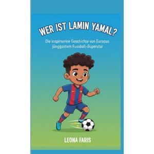 Faris, Leona WER IST LAMIN YAMAL?: Die inspirierende Geschichte von Europas jüngstem Fußball-Superstar Faris, Leona WER IST LAMIN YAMAL?: Die inspirierende Geschichte von Europas jüngstem Fußball-Superstar
