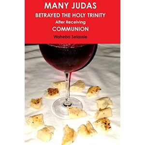 Selassie, Waheba MANY JUDAS BETRAYED THE HOLY TRINITY after Receiving COMMUNION Selassie, Waheba MANY JUDAS BETRAYED THE HOLY TRINITY after Receiving COMMUNION