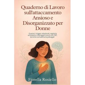 Rosiello, Fiorella Quaderno di Lavoro sull'attaccamento Ansioso e Disorganizzato per Donne: Guarisci i trigger relazionali, regola le emozioni e crea legami sicuri con CBT, tecniche somatiche & polivagali Rosiello, Fiorella Quaderno di Lavoro sull'attaccamento Ansioso e Disorganizzato per Donne: Guarisci i trigger relazionali, regola le emozioni e crea legami sicuri con CBT, tecniche somatiche & polivagali
