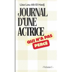 Ait El hadj, Mme Lisa Lou Journal d'une actrice qui n'a pas percé: Un contre exemple pour les artistes qui veulent avancer, et un divertissement pour les autres Ait El hadj, Mme Lisa Lou Journal d'une actrice qui n'a pas percé: Un contre exemple pour les artistes qui veulent avancer, et un divertissement pour les autres