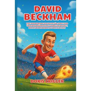 Crigger, Doris David Beckham Biografie: Eine inspirierende Geschichte für junge Leser über den berühmtesten Fußballer der Welt, der mit beiden Beinen auf dem Feld steht Crigger, Doris David Beckham Biografie: Eine inspirierende Geschichte für junge Leser über den berühmtesten Fußballer der Welt, der mit beiden Beinen auf dem Feld steht
