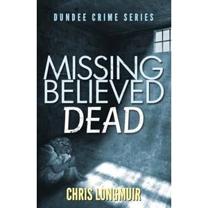 Longmuir, Chris Missing Believed Dead: Dundee Crime Series: Volume 3 Longmuir, Chris Missing Believed Dead: Dundee Crime Series: Volume 3