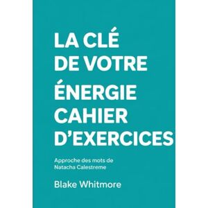 Whitemore, Blake La cle de votre energie cahier d'exercices: Approche des mots de Natacha Calestreme Whitemore, Blake La cle de votre energie cahier d'exercices: Approche des mots de Natacha Calestreme