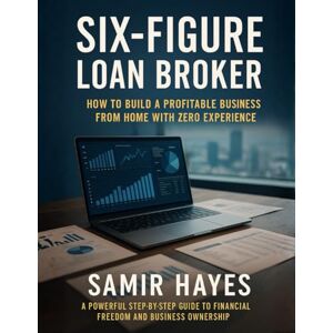 Hayes, Samir Six-Figure Loan Broker: How to Build a Profitable Business from Home with Zero Experience Hayes, Samir Six-Figure Loan Broker: How to Build a Profitable Business from Home with Zero Experience