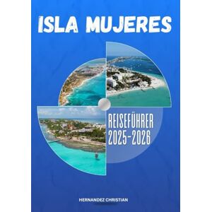 Christian, Hernandez Reiseführer Isla Mujeres 2025-2026: Eine inspirierende Reise durch Isla Mujeres – entdecken Sie lebendige Kultur, aufregende Abenteuer, lokale Aromen und unvergessliche Inselnächte. Christian, Hernandez Reiseführer Isla Mujeres 2025-2026: Eine inspirierende Reise durch Isla Mujeres – entdecken Sie lebendige Kultur, aufregende Abenteuer, lokale Aromen und unvergessliche Inselnächte.