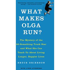 Grierson, Bruce What Makes Olga Run?: The Mystery of the 90-Something Track Star and What She Can Teach Us about Living Longer, Happier Lives Grierson, Bruce What Makes Olga Run?: The Mystery of the 90-Something Track Star and What She Can Teach Us about Living Longer, Happier Lives