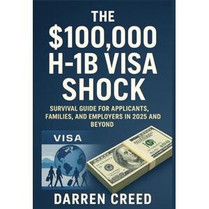 CREED, DARREN H-1B Visa 2025 Surviving the $100,000 Fee Era: A Practical Guide for Applicants, Families, and Employers CREED, DARREN H-1B Visa 2025 Surviving the $100,000 Fee Era: A Practical Guide for Applicants, Families, and Employers