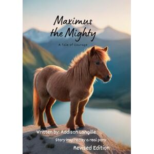 Langille, Addison Maximus the Mighty: A Tale of Courage: Children's horse book about courage, serving others, determination, and bravery. Ages 9-12. (Hardcover edition has a journal included)d Langille, Addison Maximus the Mighty: A Tale of Courage: Children's horse book about courage, serving others, determination, and bravery. Ages 9-12. (Hardcover edition has a journal included)d