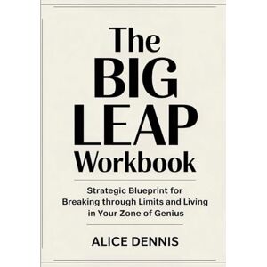 Dennis, Alice The Big Leap Workbook: Strategic Blueprint for Breaking through Limits and Living in Your Zone of Genius Dennis, Alice The Big Leap Workbook: Strategic Blueprint for Breaking through Limits and Living in Your Zone of Genius