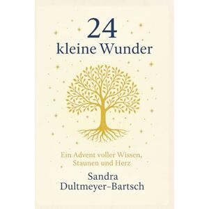 Dultmeyer-Bartsch, Sandra 24 kleine Wunder – Dein Advent voller Wissen, Staunen und Herz: Ein achtsamer Adventskalender mit 24 Impulsen für mehr Bewusstsein, Dankbarkeit und innere Ruhe Dultmeyer-Bartsch, Sandra 24 kleine Wunder – Dein Advent voller Wissen, Staunen und Herz: Ein achtsamer Adventskalender mit 24 Impulsen für mehr Bewusstsein, Dankbarkeit und innere Ruhe