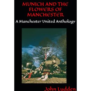 Ludden, John MUNICH AND THE FLOWERS OF MANCHESTER: A Manchester United Anthology: 22 Ludden, John MUNICH AND THE FLOWERS OF MANCHESTER: A Manchester United Anthology: 22