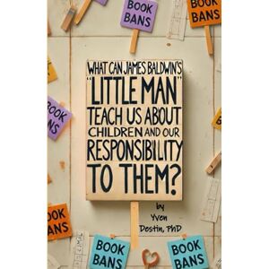 Destin PhD, Yven What Can James Baldwin's "Little Man" Teach Us About Children and Our Responsibility to Them? Destin PhD, Yven What Can James Baldwin's "Little Man" Teach Us About Children and Our Responsibility to Them?