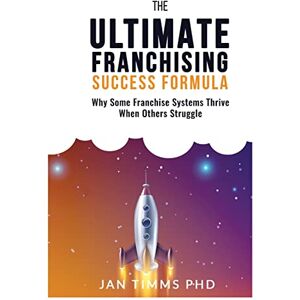 Timms PhD, Jan The Ultimate Franchising Success Formula: Why Some Franchise Systems Thrive When Others Struggle Timms PhD, Jan The Ultimate Franchising Success Formula: Why Some Franchise Systems Thrive When Others Struggle