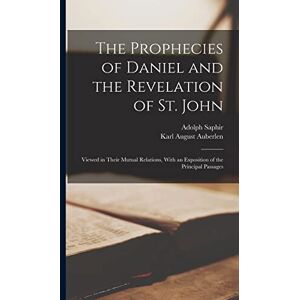 Saphir The Prophecies of Daniel and the Revelation of St. John: Viewed in Their Mutual Relations, With an Exposition of the Principal Passages Saphir The Prophecies of Daniel and the Revelation of St. John: Viewed in Their Mutual Relations, With an Exposition of the Principal Passages