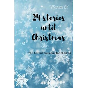 K., Michelle 24 stories until Christmas: The Advent calendar for children K., Michelle 24 stories until Christmas: The Advent calendar for children