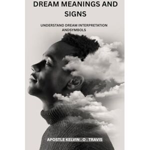TRAVIS, APOSTLE KELVIN . O . DREAM MEANINGS AND SIGNS: UNDERSTAND DREAM INTERPRETATION AND SYMBOLS TRAVIS, APOSTLE KELVIN . O . DREAM MEANINGS AND SIGNS: UNDERSTAND DREAM INTERPRETATION AND SYMBOLS