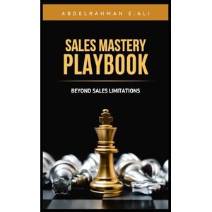 E.Ali, Abdelrahman Sales Mastery Playbook: Beyond Sales Limitations E.Ali, Abdelrahman Sales Mastery Playbook: Beyond Sales Limitations