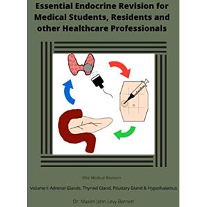 Barnett MBChB, Dr. Maxim John Levy Essential Endocrine Revision for Medical Students, Residents and other Healthcare Professionals: Volume I: Adrenal Glands; Thyroid Gland; and Pituitary Gland & Hypothalamus (Elite Medical Revision) Barnett MBChB, Dr. Maxim John Levy Essential Endocrine Revision for Medical Students, Residents and other Healthcare Professionals: Volume I: Adrenal Glands; Thyroid Gland; and Pituitary Gland & Hypothalamus (Elite Medical Revision)
