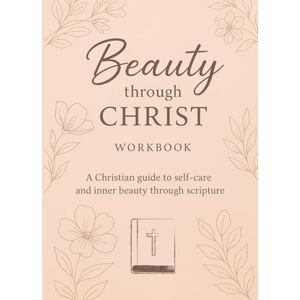 Ali, Chrissy Beauty Through Christ: A Christian guide to self-care and inner beauty through scripture Ali, Chrissy Beauty Through Christ: A Christian guide to self-care and inner beauty through scripture