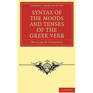 Goodwin, William W. Syntax of the Moods and Tenses of the Greek Verb (Cambridge Library Collection Classics) Goodwin, William W. Syntax of the Moods and Tenses of the Greek Verb (Cambridge Library Collection Classics)