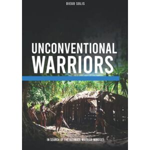 Solis Unconventional Warriors: In Search of the Ultimate Warrior Mindset Solis Unconventional Warriors: In Search of the Ultimate Warrior Mindset