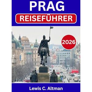 C. Altman, Lewis PRAG-REISEFÜHRER 2026: Entdecken Sie historische Straßen, majestätische Schlösser, die lokale Küche, versteckte Juwelen und unvergessliche Erlebnisse im Herzen Mitteleuropas C. Altman, Lewis PRAG-REISEFÜHRER 2026: Entdecken Sie historische Straßen, majestätische Schlösser, die lokale Küche, versteckte Juwelen und unvergessliche Erlebnisse im Herzen Mitteleuropas