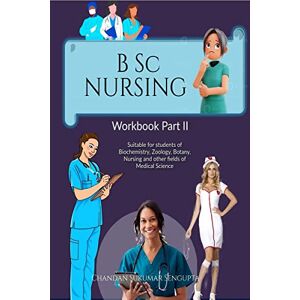 Chandan Sukumar Sengupta B Sc NURSING Workbook Part II: Suitable for students of Biochemistry, Zoology, Botany, Nursing and other fields of Medical Science Chandan Sukumar Sengupta B Sc NURSING Workbook Part II: Suitable for students of Biochemistry, Zoology, Botany, Nursing and other fields of Medical Science