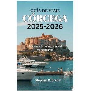 Brehm, Stephen R. GUÍA DE VIAJE A CÓRCEGA 2025-2026: Saboreando los sabores del Mediterráneo Brehm, Stephen R. GUÍA DE VIAJE A CÓRCEGA 2025-2026: Saboreando los sabores del Mediterráneo